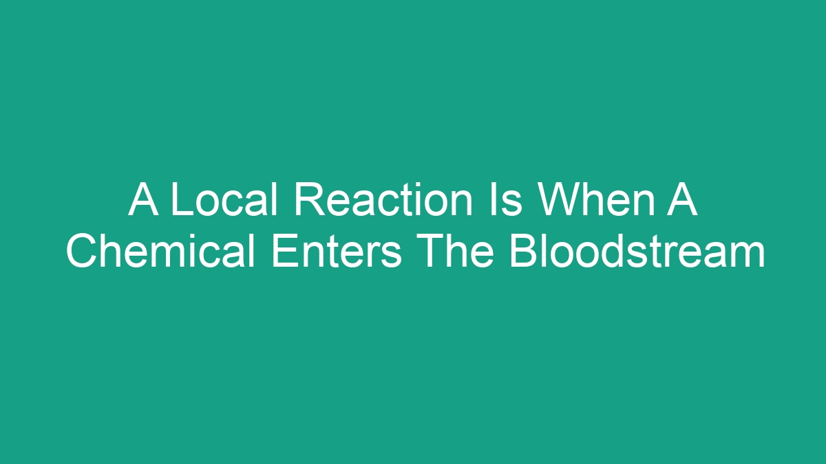 A Local Reaction Is When A Chemical Enters The Bloodstream - Android62