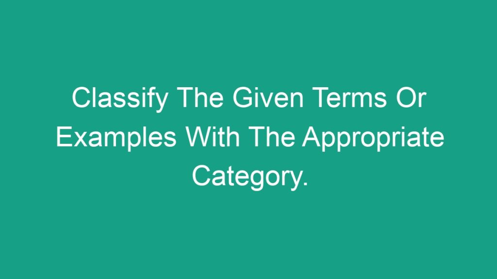 classify-the-given-terms-or-examples-with-the-appropriate-category