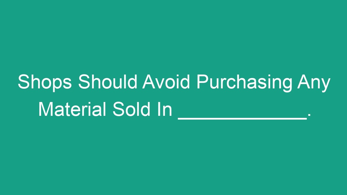 Shops Should Avoid Purchasing Any Material Sold In