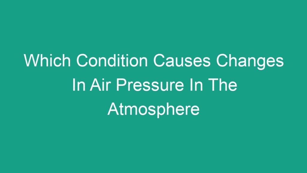 which-condition-causes-changes-in-air-pressure-in-the-atmosphere