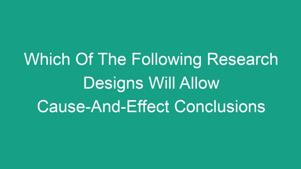 Which Of The Following Research Designs Will Allow CauseAndEffect