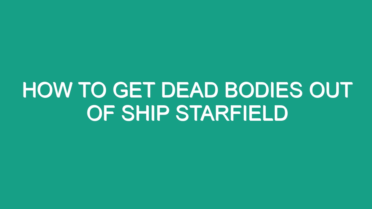 How To Get Dead Bodies Out Of Ship Starfield - Android62