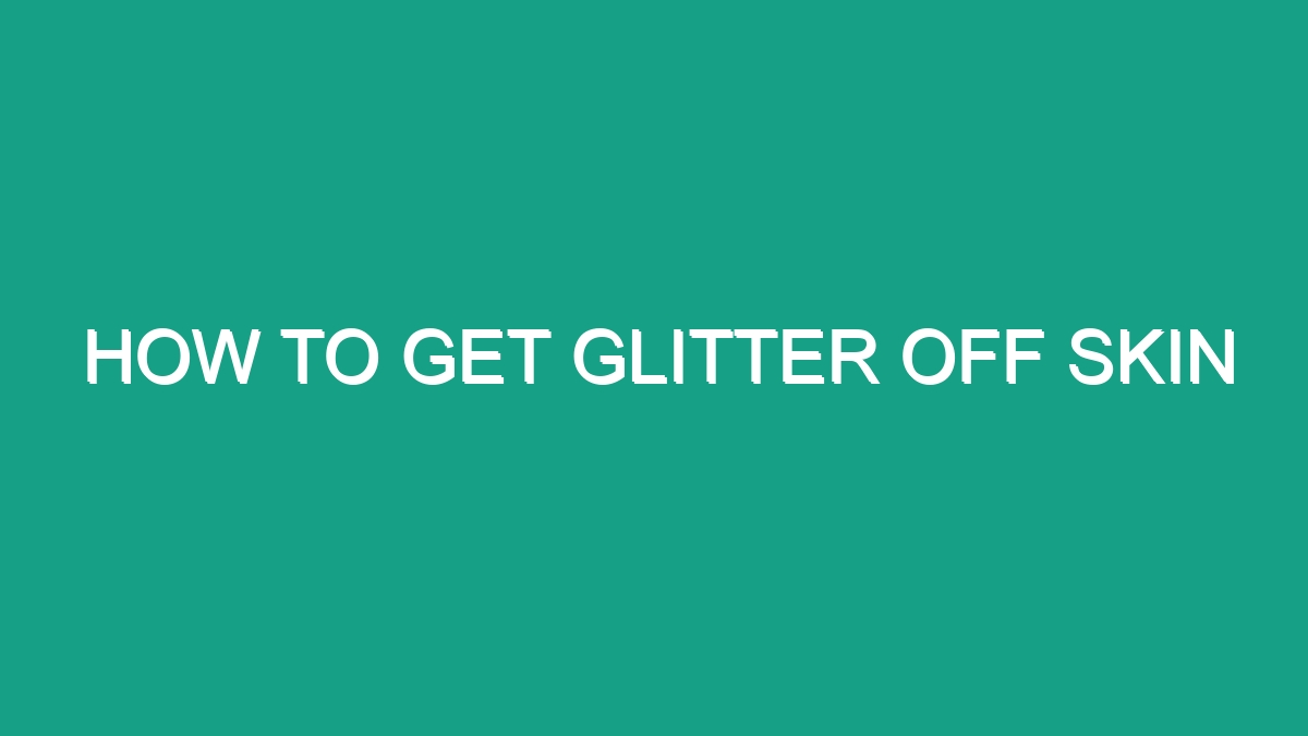 How To Get Glitter Off Skin - Android62