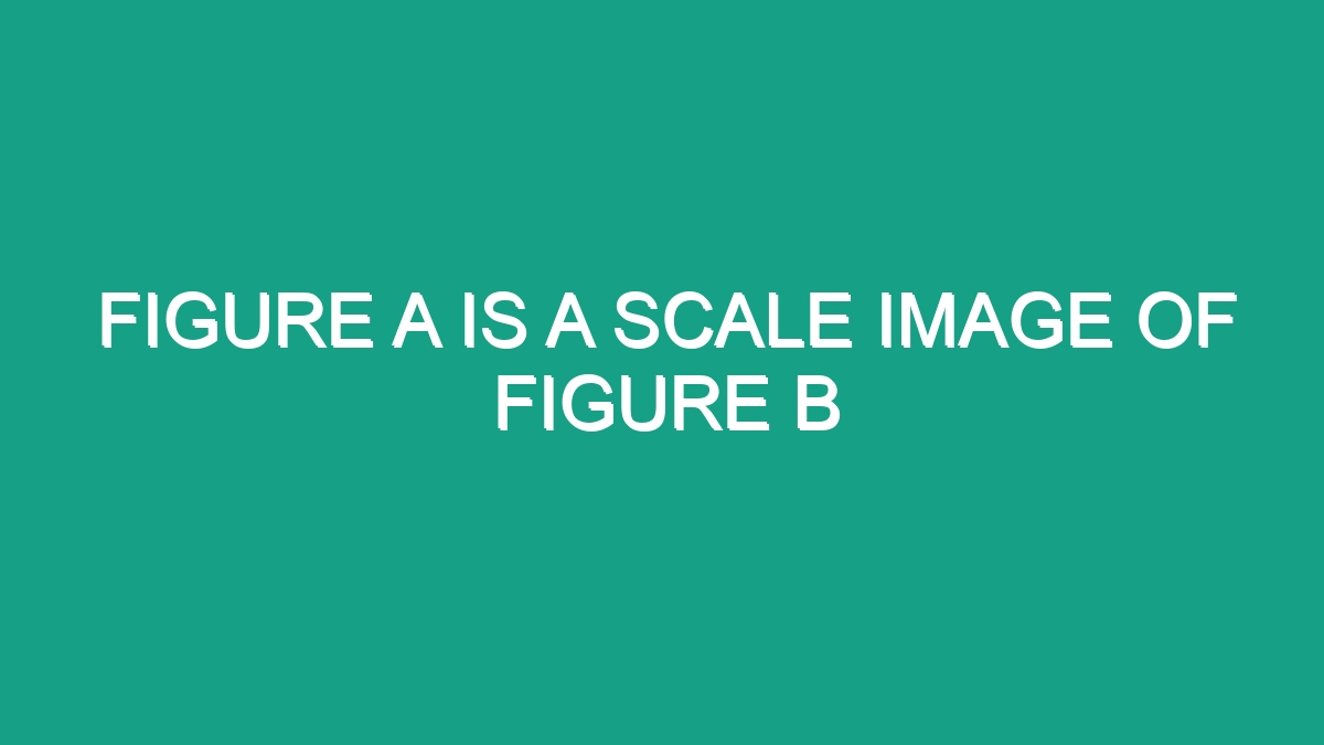 Figure A Is A Scale Image Of Figure B - Android62