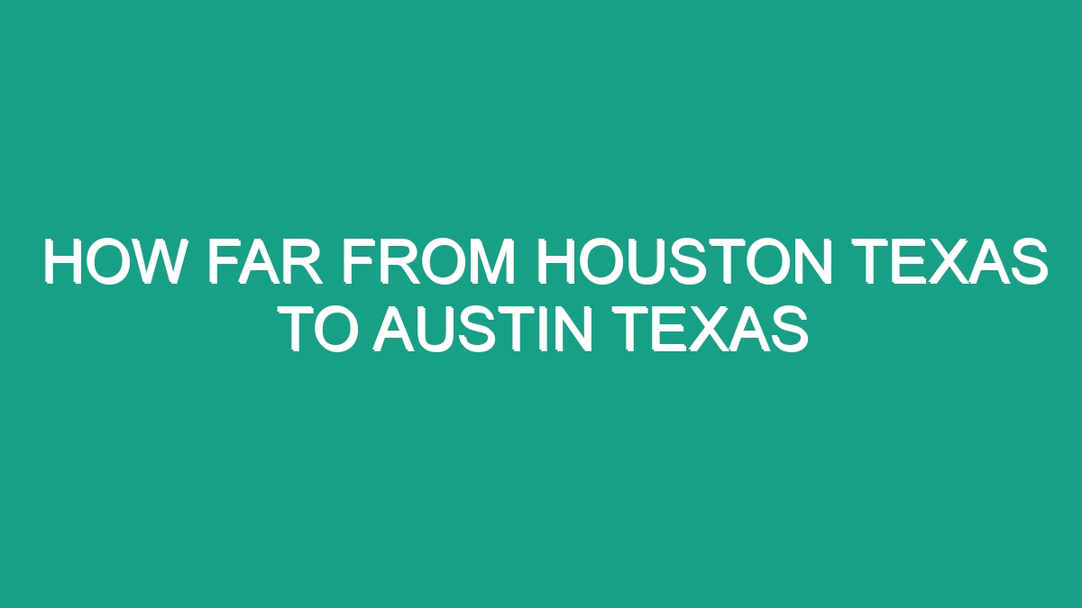 How Far From Houston Texas To Austin Texas - Android62