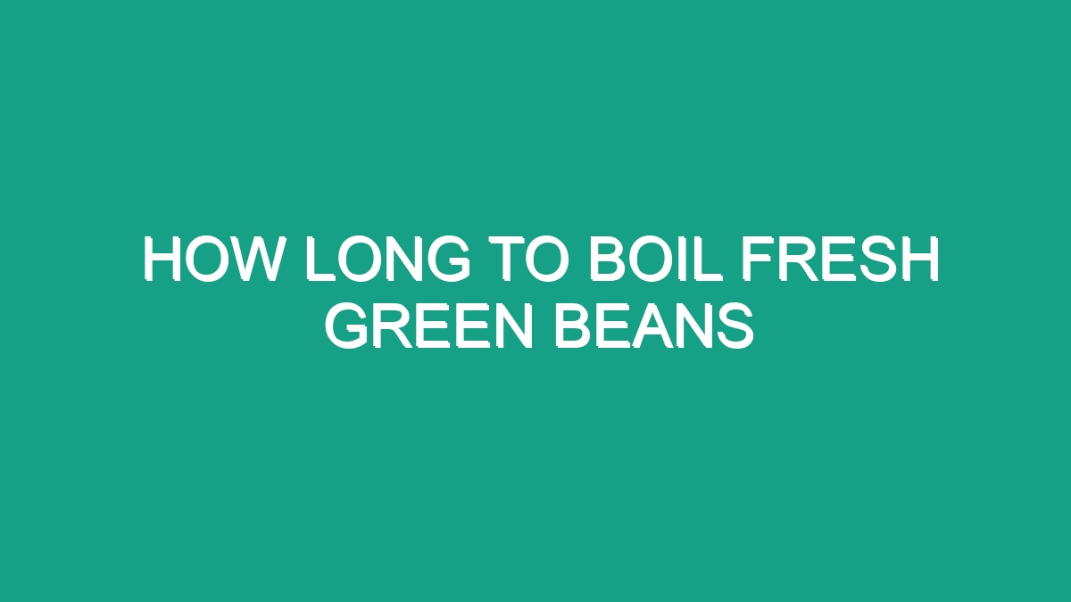 How Long To Boil Fresh Green Beans - Android62