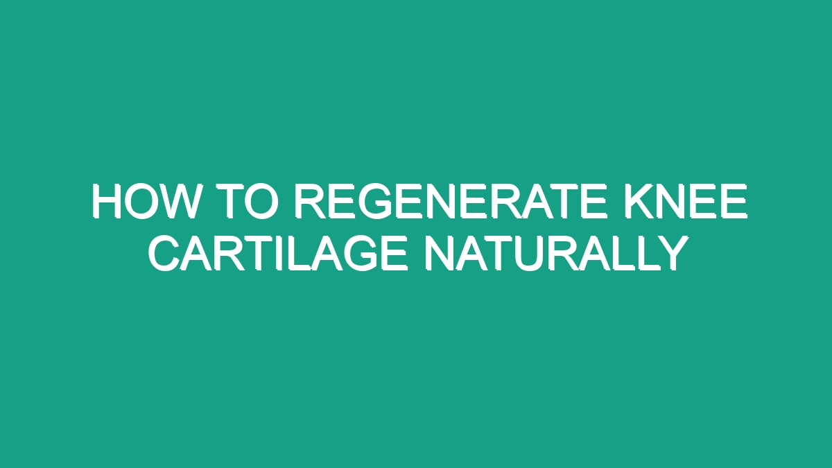 How To Regenerate Knee Cartilage Naturally - Android62