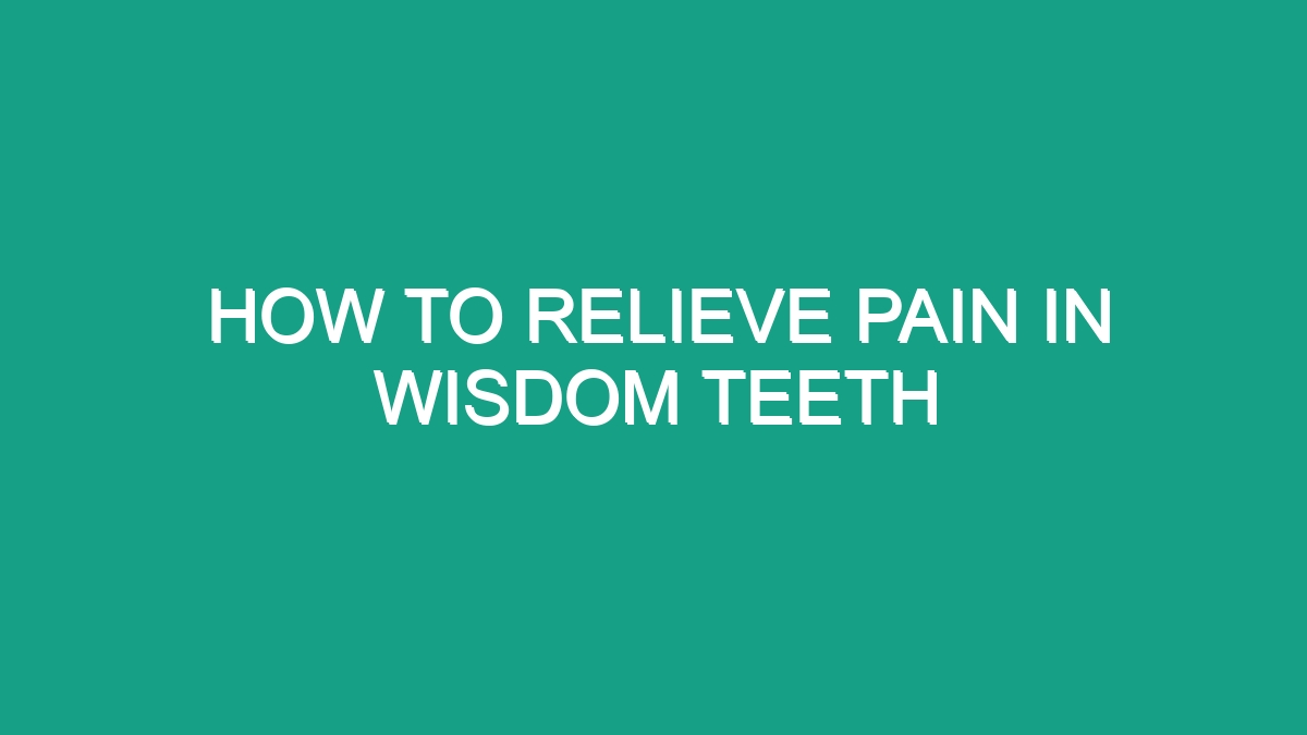 How To Relieve Pain In Wisdom Teeth - Android62